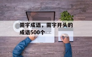 需字成语，需字开头的成语500个