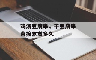 鸡汤豆腐串，干豆腐串直接煮煮多久