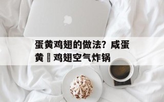 蛋黄鸡翅的做法？咸蛋黄焗鸡翅空气炸锅