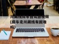 川藏线房车自驾游视频(房车走川藏线有困难吗)