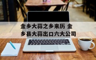 金乡大蒜之乡来历 金乡县大蒜出口六大公司