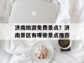 济南旅游免费景点？济南景区有哪些景点推荐