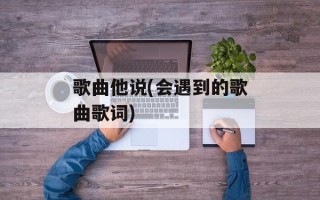 歌曲他说(会遇到的歌曲歌词)