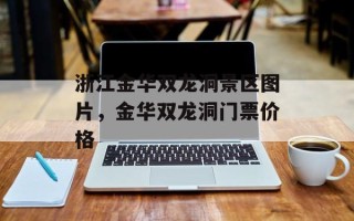 浙江金华双龙洞景区图片，金华双龙洞门票价格