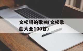 文松唱的歌曲(文松歌曲大全100首)