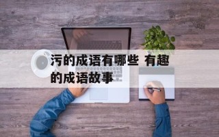 污的成语有哪些 有趣的成语故事