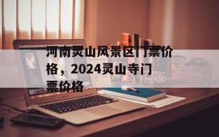 河南灵山风景区门票价格，2024灵山寺门票价格