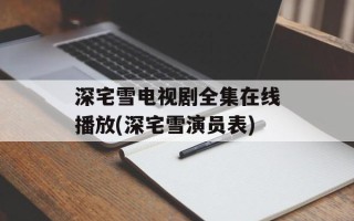 深宅雪电视剧全集在线播放(深宅雪演员表)