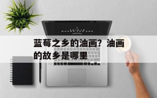 蓝莓之乡的油画？油画的故乡是哪里