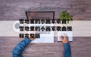 雪地里的小画家歌曲？雪地里的小画家歌曲视频完整版