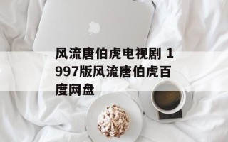 风流唐伯虎电视剧 1997版风流唐伯虎百度网盘