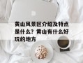 黄山风景区介绍及特点是什么？黄山有什么好玩的地方