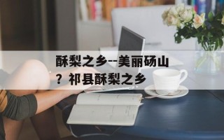 酥梨之乡--美丽砀山？祁县酥梨之乡