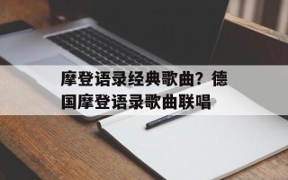 摩登语录经典歌曲？德国摩登语录歌曲联唱