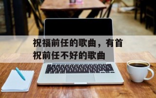 祝福前任的歌曲，有首祝前任不好的歌曲