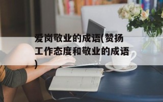 爱岗敬业的成语(赞扬工作态度和敬业的成语)