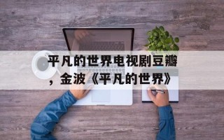 平凡的世界电视剧豆瓣，金波《平凡的世界》