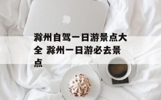 滁州自驾一日游景点大全 滁州一日游必去景点
