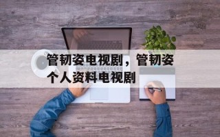 管韧姿电视剧，管韧姿个人资料电视剧