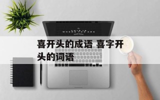 喜开头的成语 喜字开头的词语