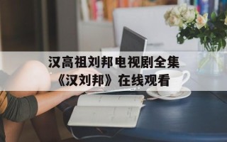 汉高祖刘邦电视剧全集 《汉刘邦》在线观看
