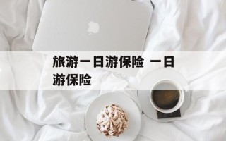 旅游一日游保险 一日游保险