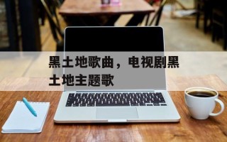 黑土地歌曲，电视剧黑土地主题歌
