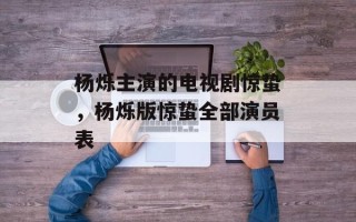 杨烁主演的电视剧惊蛰，杨烁版惊蛰全部演员表