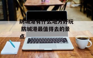 防城港有什么地方好玩 防城港最值得去的景点