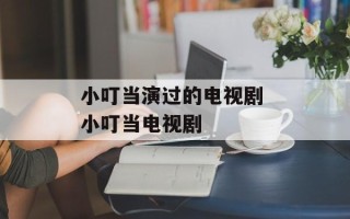 小叮当演过的电视剧 小叮当电视剧
