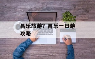 昌乐旅游？昌乐一日游攻略