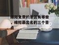 绵阳免费的景区有哪些，绵阳最出名的三个景点