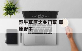 野牛草原之乡门票 草原野牛