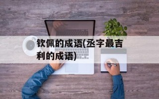 钦佩的成语(丞字最吉利的成语)