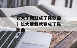 长大了我就成了你歌曲？长大后我就变成了你歌曲