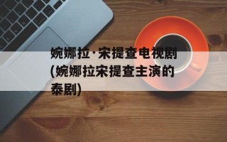婉娜拉·宋提查电视剧(婉娜拉宋提查主演的泰剧)