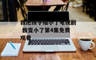 我把孩子缩小了电视剧 我变小了第4集免费观看