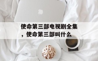 使命第三部电视剧全集，使命第三部叫什么