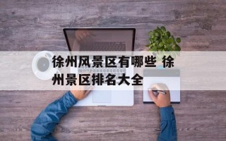 徐州风景区有哪些 徐州景区排名大全