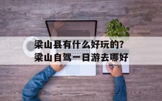 梁山县有什么好玩的？梁山自驾一日游去哪好