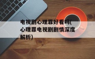 电视剧心理罪好看吗(心理罪电视剧剧情深度解析)