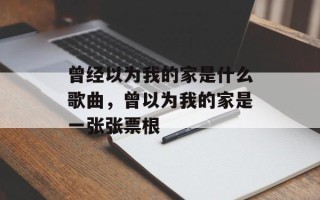 曾经以为我的家是什么歌曲，曾以为我的家是一张张票根