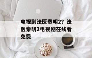 电视剧法医秦明2？法医秦明2电视剧在线看免费