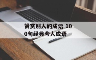 赞赏别人的成语 100句经典夸人成语