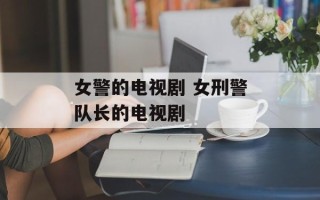 女警的电视剧 女刑警队长的电视剧