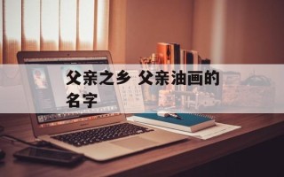 父亲之乡 父亲油画的名字