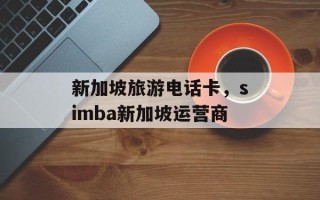 新加坡旅游电话卡，simba新加坡运营商