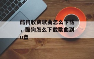酷狗收费歌曲怎么下载，酷狗怎么下载歌曲到u盘