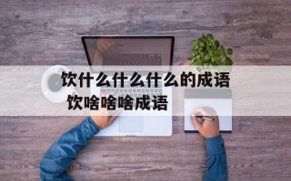 饮什么什么什么的成语 饮啥啥啥成语