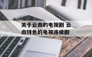 关于云南的电视剧 云南特色的电视连续剧
